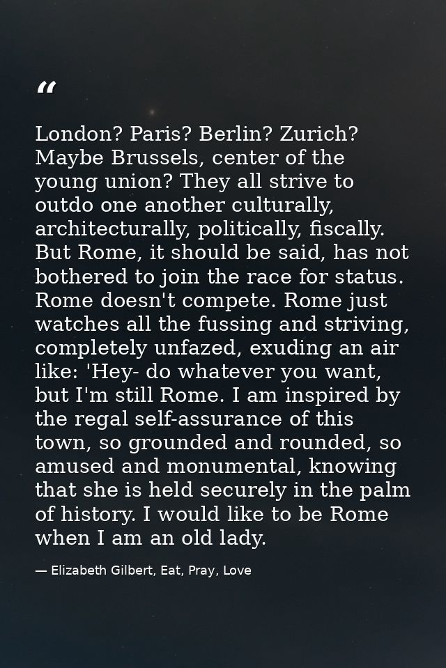 London? Paris? Berlin? Zurich? Maybe Brussels, center of the young union? They all strive to outdo one another culturall — Elizabeth Gilbert, Eat, Pray, Love
