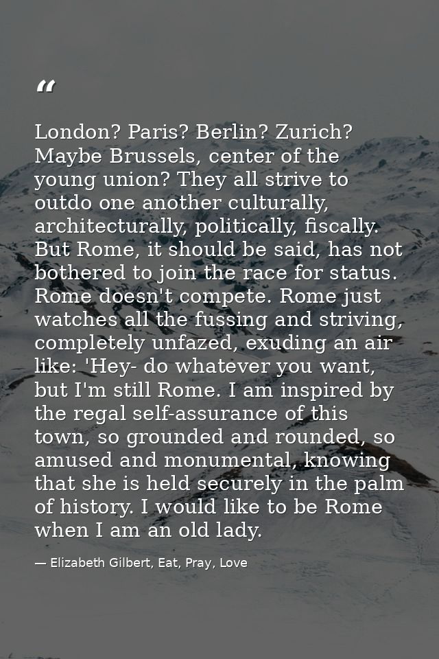London? Paris? Berlin? Zurich? Maybe Brussels, center of the young union? They all strive to outdo one another culturall — Elizabeth Gilbert, Eat, Pray, Love