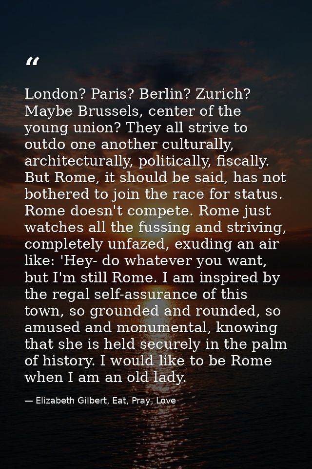 London? Paris? Berlin? Zurich? Maybe Brussels, center of the young union? They all strive to outdo one another culturall — Elizabeth Gilbert, Eat, Pray, Love