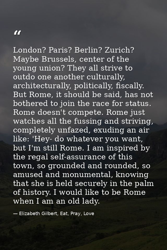 London? Paris? Berlin? Zurich? Maybe Brussels, center of the young union? They all strive to outdo one another culturall — Elizabeth Gilbert, Eat, Pray, Love
