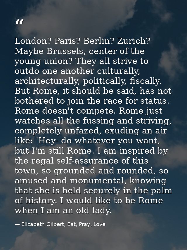 London? Paris? Berlin? Zurich? Maybe Brussels, center of the young union? They all strive to outdo one another culturall — Elizabeth Gilbert, Eat, Pray, Love