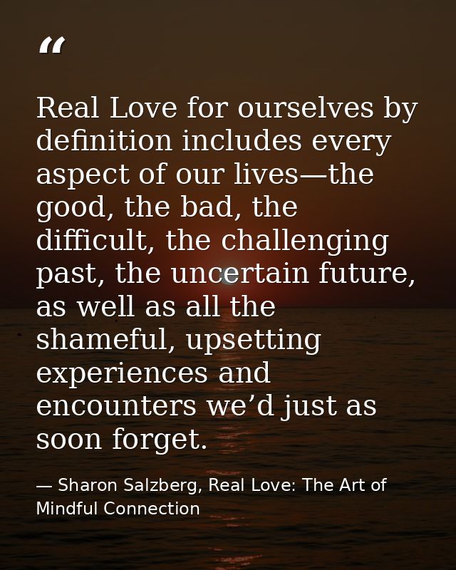 Real Love for ourselves by definition includes every aspect of our lives—the good, the bad, the difficult, the challengi — Sharon Salzberg, Real Love: The Art of Mindful Connection