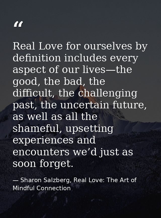 Real Love for ourselves by definition includes every aspect of our lives—the good, the bad, the difficult, the challengi — Sharon Salzberg, Real Love: The Art of Mindful Connection