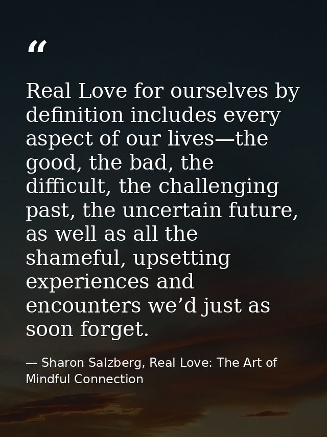 Real Love for ourselves by definition includes every aspect of our lives—the good, the bad, the difficult, the challengi — Sharon Salzberg, Real Love: The Art of Mindful Connection