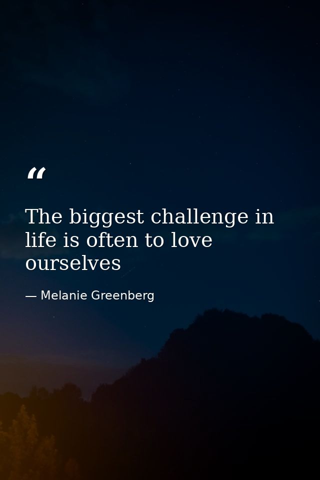 The biggest challenge in life is often to love ourselves — Melanie Greenberg