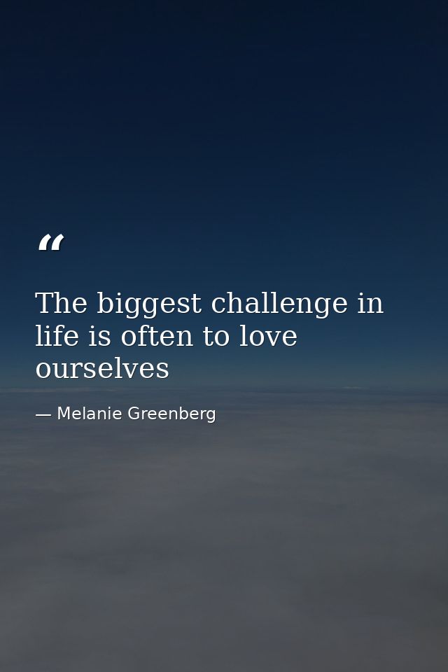The biggest challenge in life is often to love ourselves — Melanie Greenberg