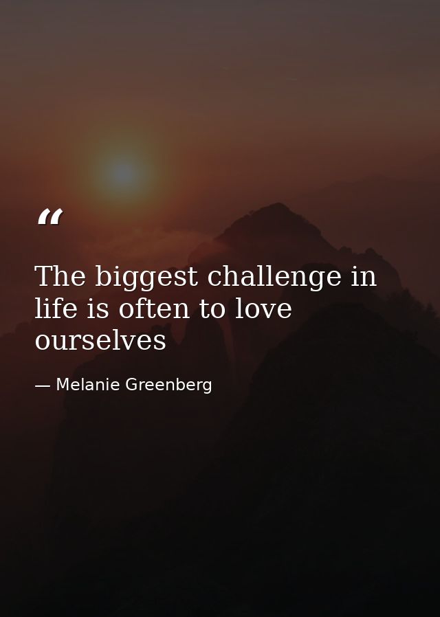 The biggest challenge in life is often to love ourselves — Melanie Greenberg