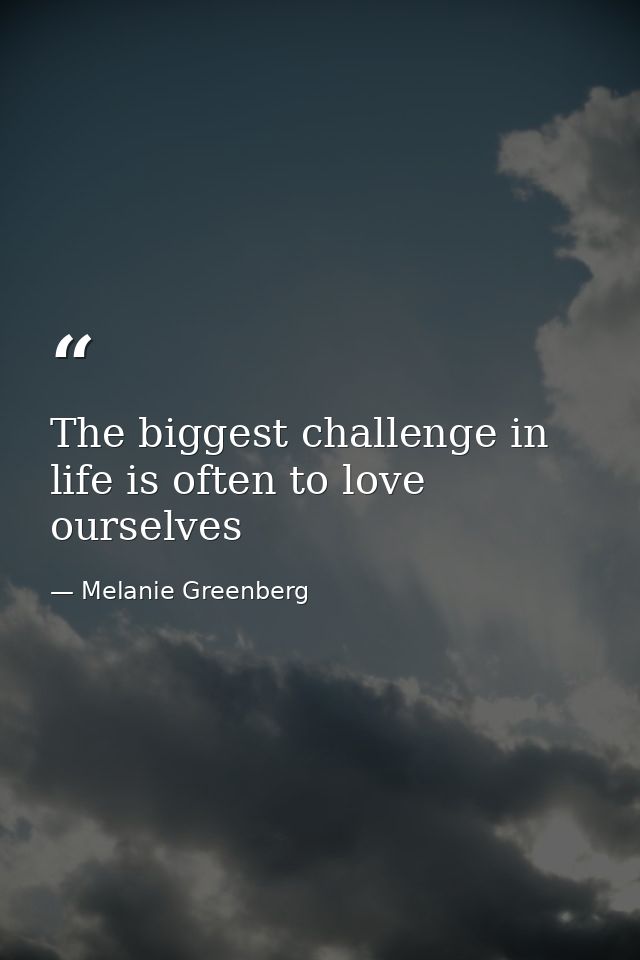The biggest challenge in life is often to love ourselves — Melanie Greenberg