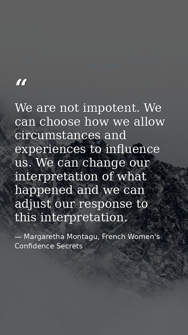 We are not impotent. We can choose how we allow circumstances and experiences to influence us. We can change our interpr — Margaretha Montagu, French Women's Confidence Secrets