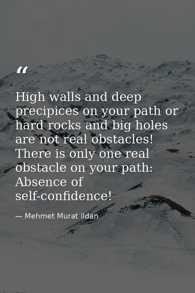 High walls and deep precipices on your path or hard rocks and big holes are not real obstacles! There is only one real o — Mehmet Murat ildan