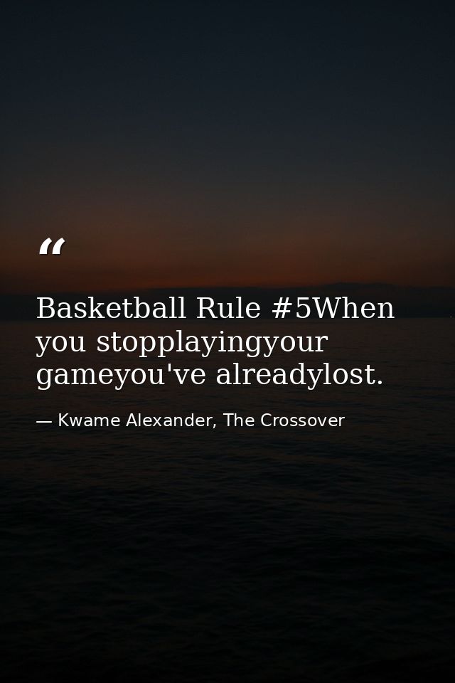 Basketball Rule #5When you stopplayingyour gameyou've alreadylost. — Kwame Alexander, The Crossover