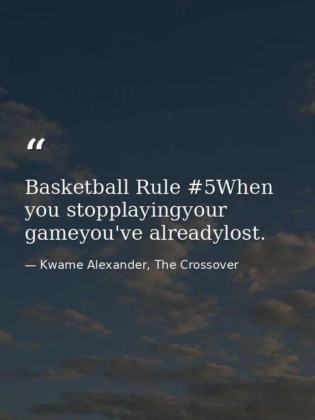 Basketball Rule #5When you stopplayingyour gameyou've alreadylost. — Kwame Alexander, The Crossover