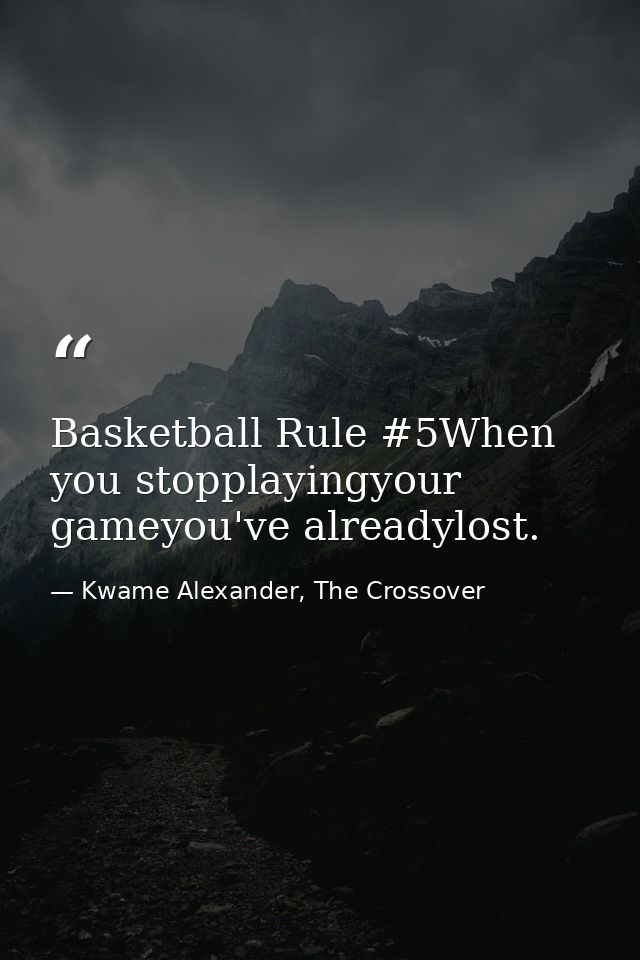 Basketball Rule #5When you stopplayingyour gameyou've alreadylost. — Kwame Alexander, The Crossover
