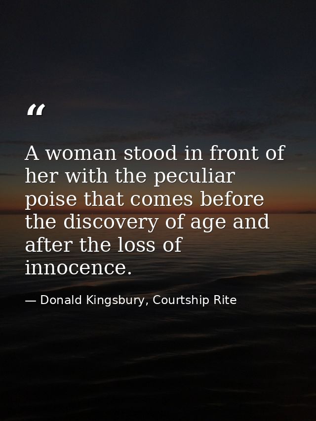 A woman stood in front of her with the peculiar poise that comes before the discovery of age and after the loss of innoc — Donald Kingsbury, Courtship Rite