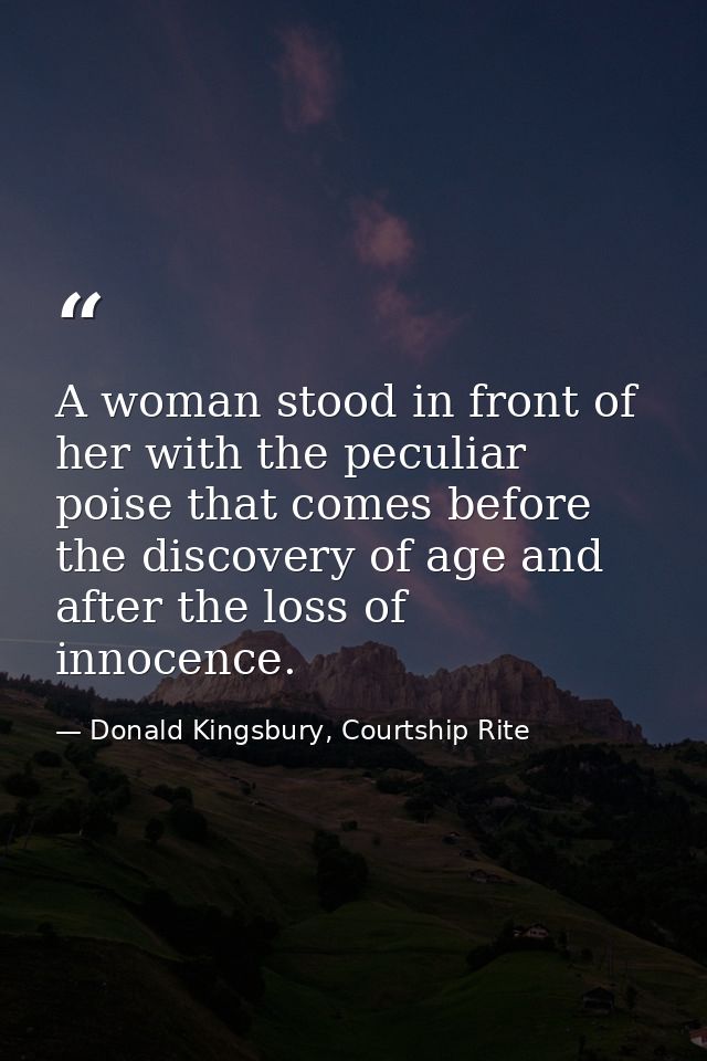 A woman stood in front of her with the peculiar poise that comes before the discovery of age and after the loss of innoc — Donald Kingsbury, Courtship Rite