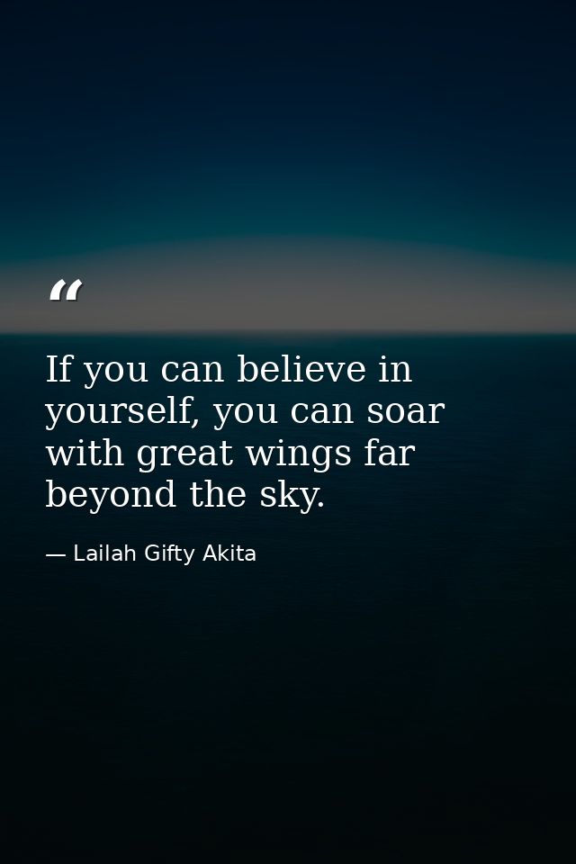 If you can believe in yourself, you can soar with great wings far beyond the sky. — Lailah Gifty Akita