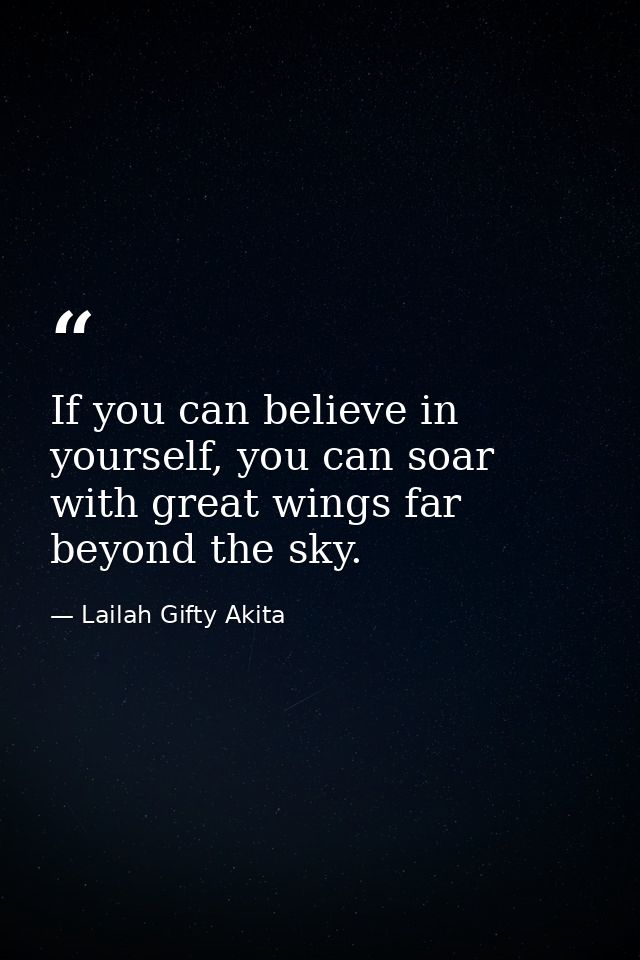 If you can believe in yourself, you can soar with great wings far beyond the sky. — Lailah Gifty Akita