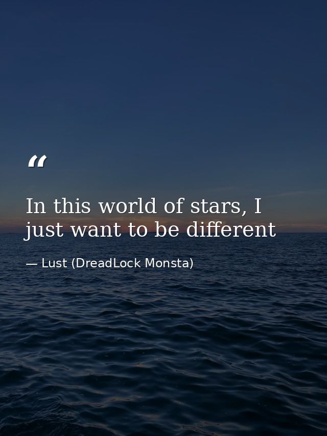 In this world of stars, I just want to be different — Lust (DreadLock Monsta)