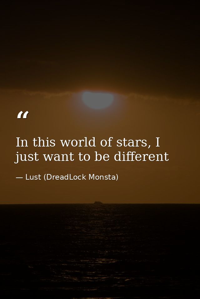 In this world of stars, I just want to be different — Lust (DreadLock Monsta)