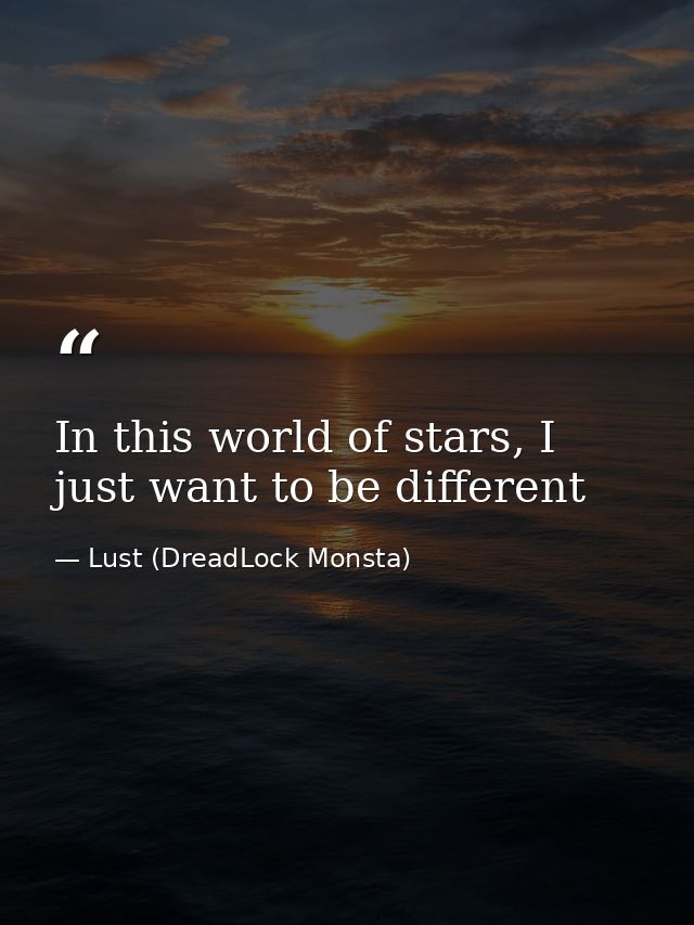 In this world of stars, I just want to be different — Lust (DreadLock Monsta)