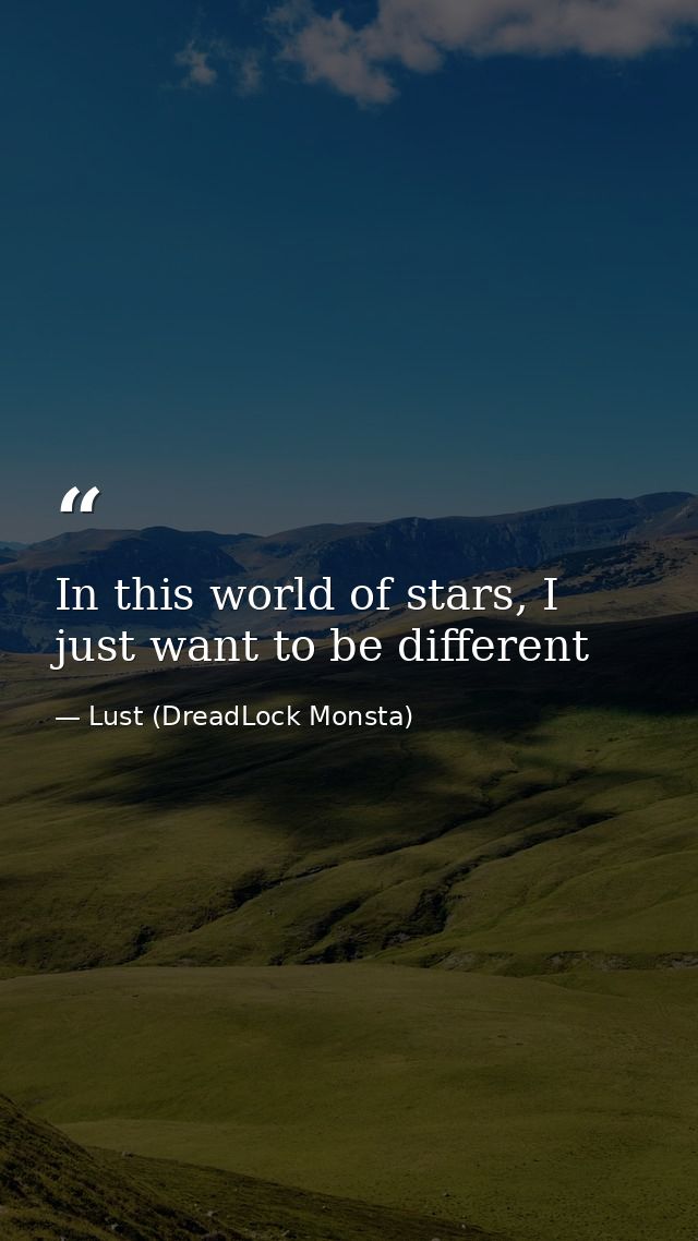 In this world of stars, I just want to be different — Lust (DreadLock Monsta)