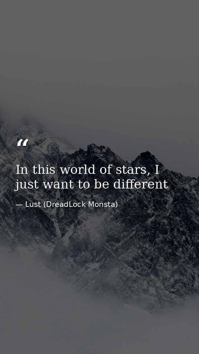 In this world of stars, I just want to be different — Lust (DreadLock Monsta)