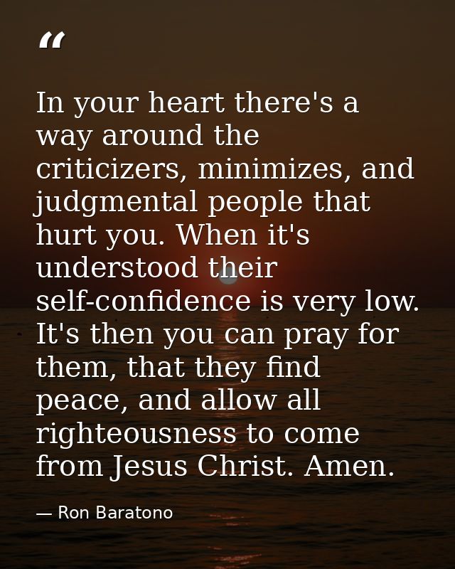In your heart there's a way around the criticizers, minimizes, and judgmental people that hurt you. When it's understood — Ron Baratono