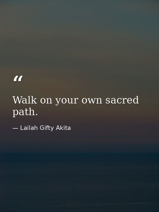 Walk on your own sacred path. — Lailah Gifty Akita