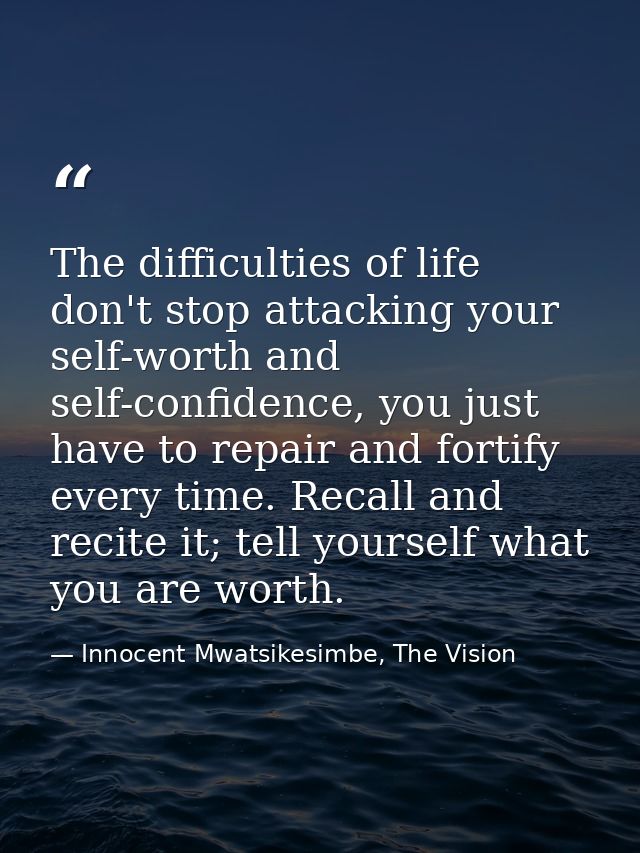 The difficulties of life don't stop attacking your self-worth and self-confidence, you just have to repair and fortify e — Innocent Mwatsikesimbe, The Vision