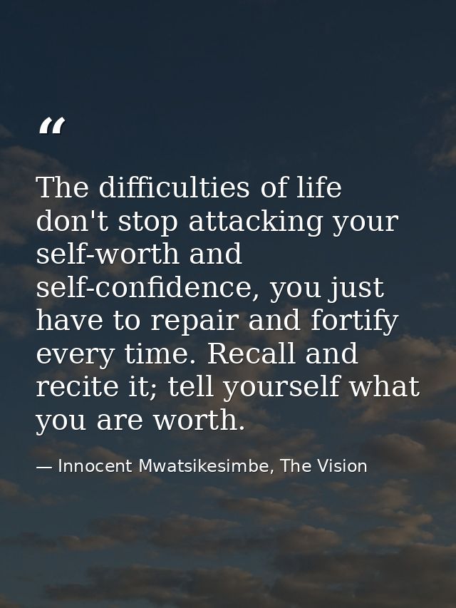 The difficulties of life don't stop attacking your self-worth and self-confidence, you just have to repair and fortify e — Innocent Mwatsikesimbe, The Vision