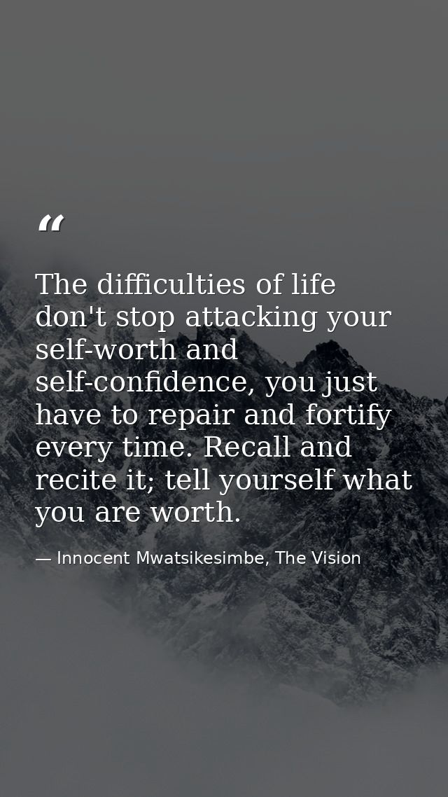 The difficulties of life don't stop attacking your self-worth and self-confidence, you just have to repair and fortify e — Innocent Mwatsikesimbe, The Vision