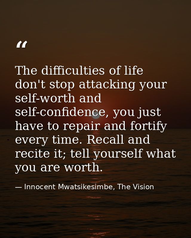 The difficulties of life don't stop attacking your self-worth and self-confidence, you just have to repair and fortify e — Innocent Mwatsikesimbe, The Vision