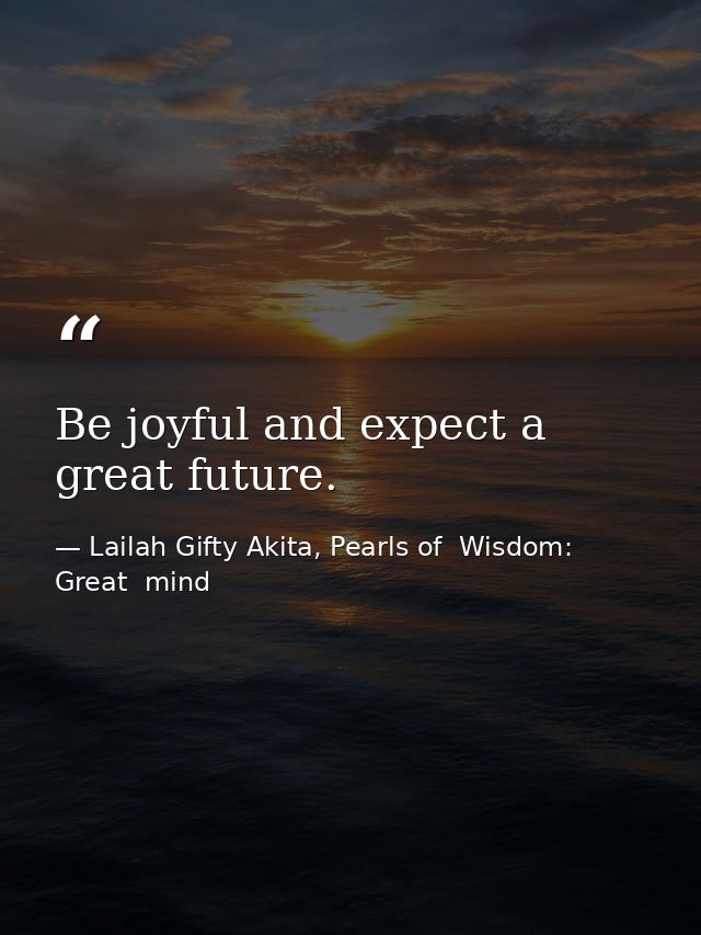 Be joyful and expect a great future. — Lailah Gifty Akita, Pearls of  Wisdom: Great  mind