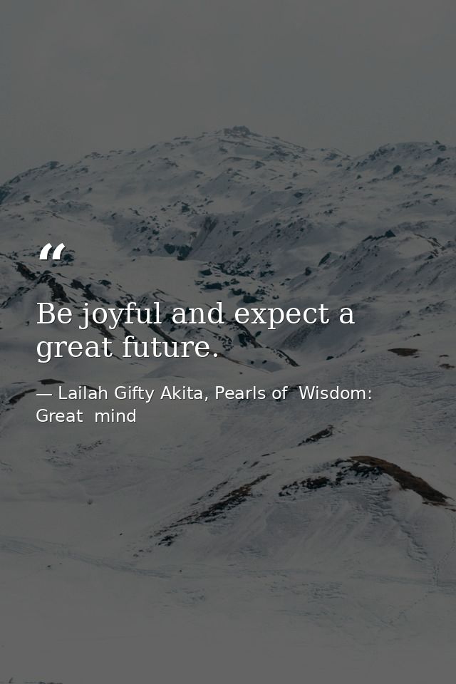 Be joyful and expect a great future. — Lailah Gifty Akita, Pearls of  Wisdom: Great  mind