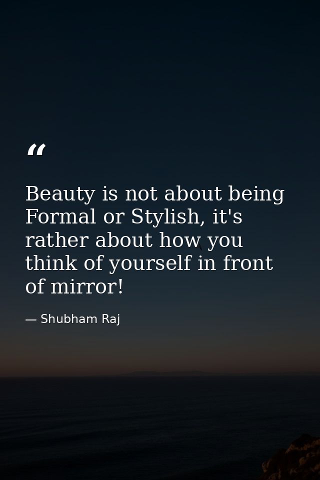 Beauty is not about being Formal or Stylish, it's rather about how you think of yourself in front of mirror! — Shubham Raj
