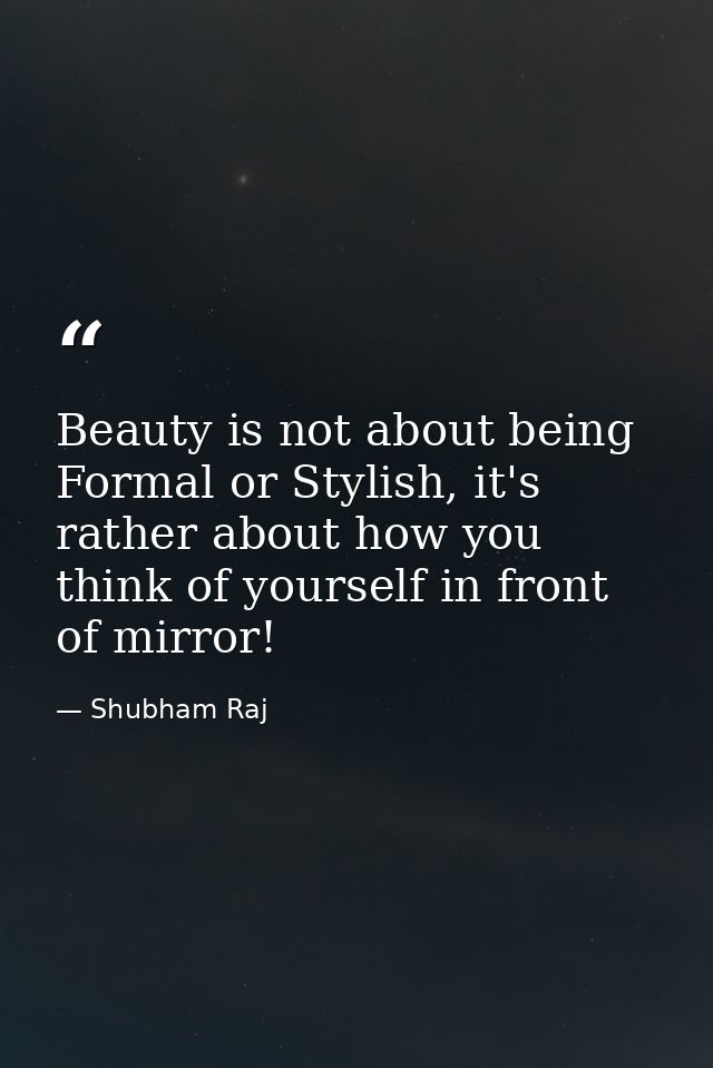 Beauty is not about being Formal or Stylish, it's rather about how you think of yourself in front of mirror! — Shubham Raj