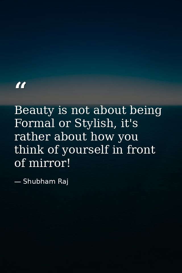 Beauty is not about being Formal or Stylish, it's rather about how you think of yourself in front of mirror! — Shubham Raj