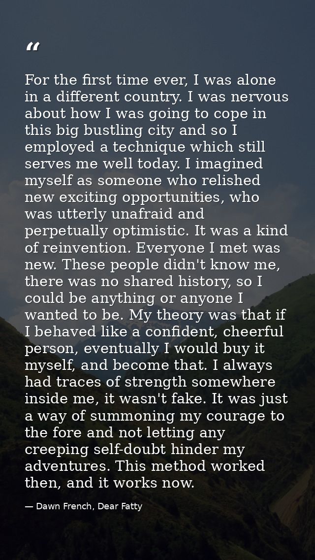 For the first time ever, I was alone in a different country. I was nervous about how I was going to cope in this big bus — Dawn French, Dear Fatty