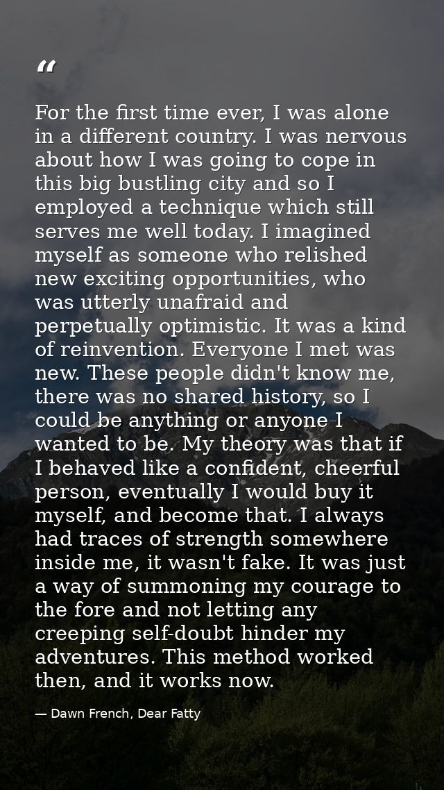 For the first time ever, I was alone in a different country. I was nervous about how I was going to cope in this big bus — Dawn French, Dear Fatty