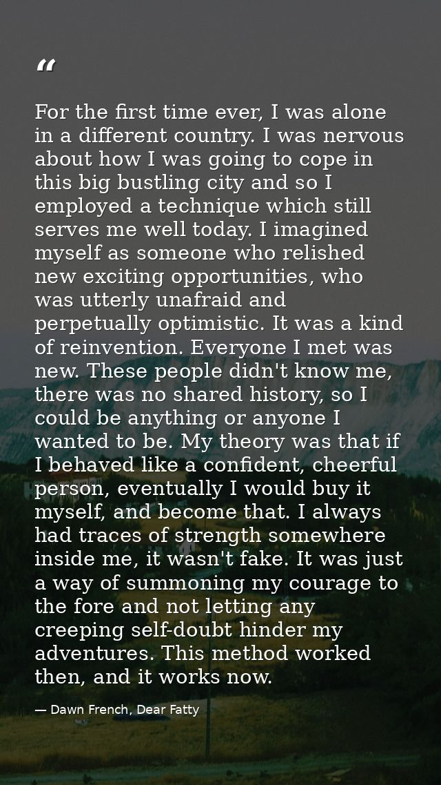 For the first time ever, I was alone in a different country. I was nervous about how I was going to cope in this big bus — Dawn French, Dear Fatty