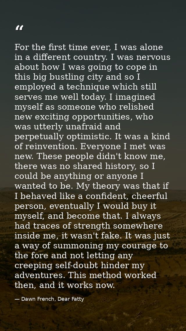 For the first time ever, I was alone in a different country. I was nervous about how I was going to cope in this big bus — Dawn French, Dear Fatty