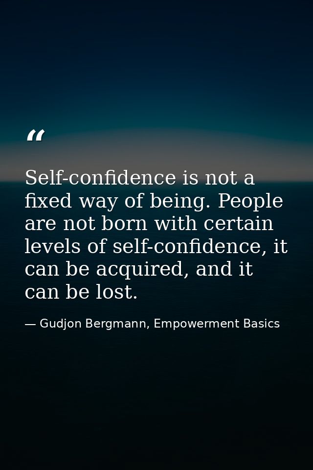 Self-confidence is not a fixed way of being. People are not born with certain levels of self-confidence, it can be acqui — Gudjon Bergmann, Empowerment Basics