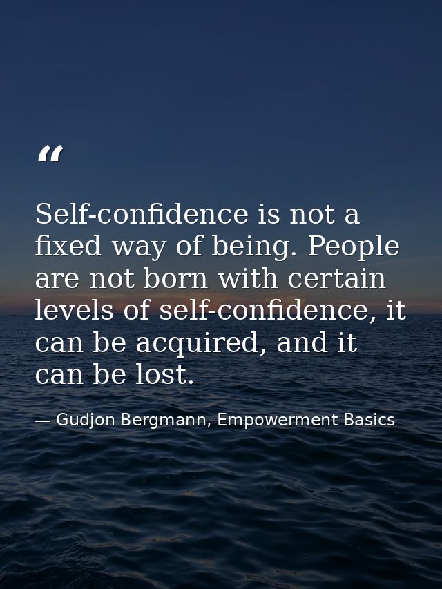 Self-confidence is not a fixed way of being. People are not born with certain levels of self-confidence, it can be acqui — Gudjon Bergmann, Empowerment Basics