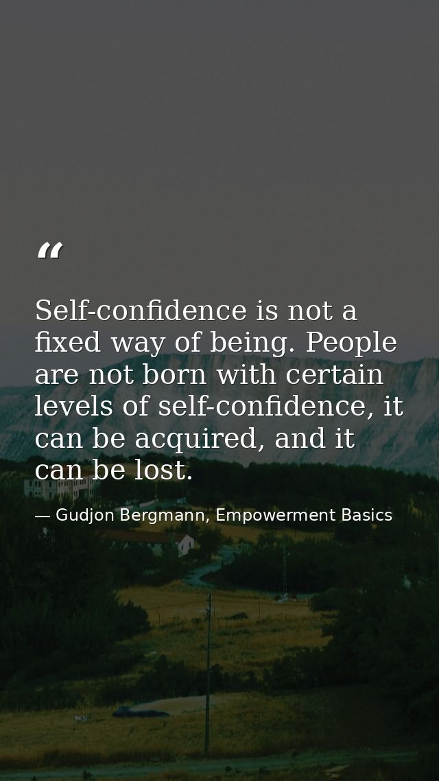 Self-confidence is not a fixed way of being. People are not born with certain levels of self-confidence, it can be acqui — Gudjon Bergmann, Empowerment Basics