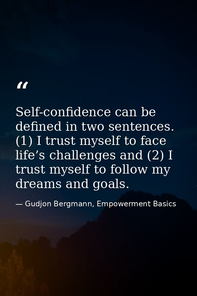 Self-confidence can be defined in two sentences. (1) I trust myself to face life’s challenges and (2) I trust myself to  — Gudjon Bergmann, Empowerment Basics