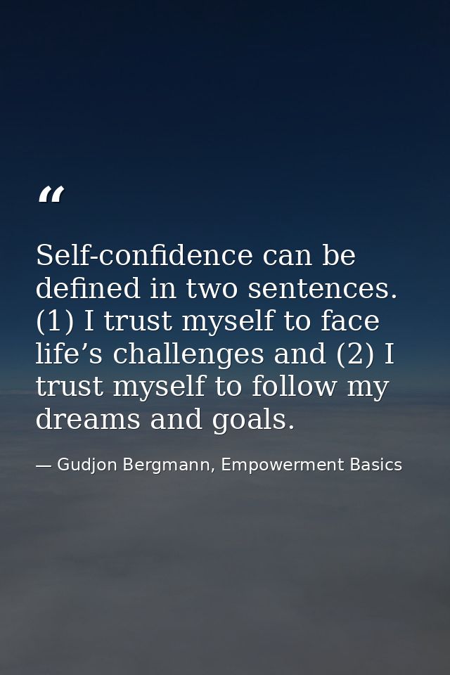 Self-confidence can be defined in two sentences. (1) I trust myself to face life’s challenges and (2) I trust myself to  — Gudjon Bergmann, Empowerment Basics