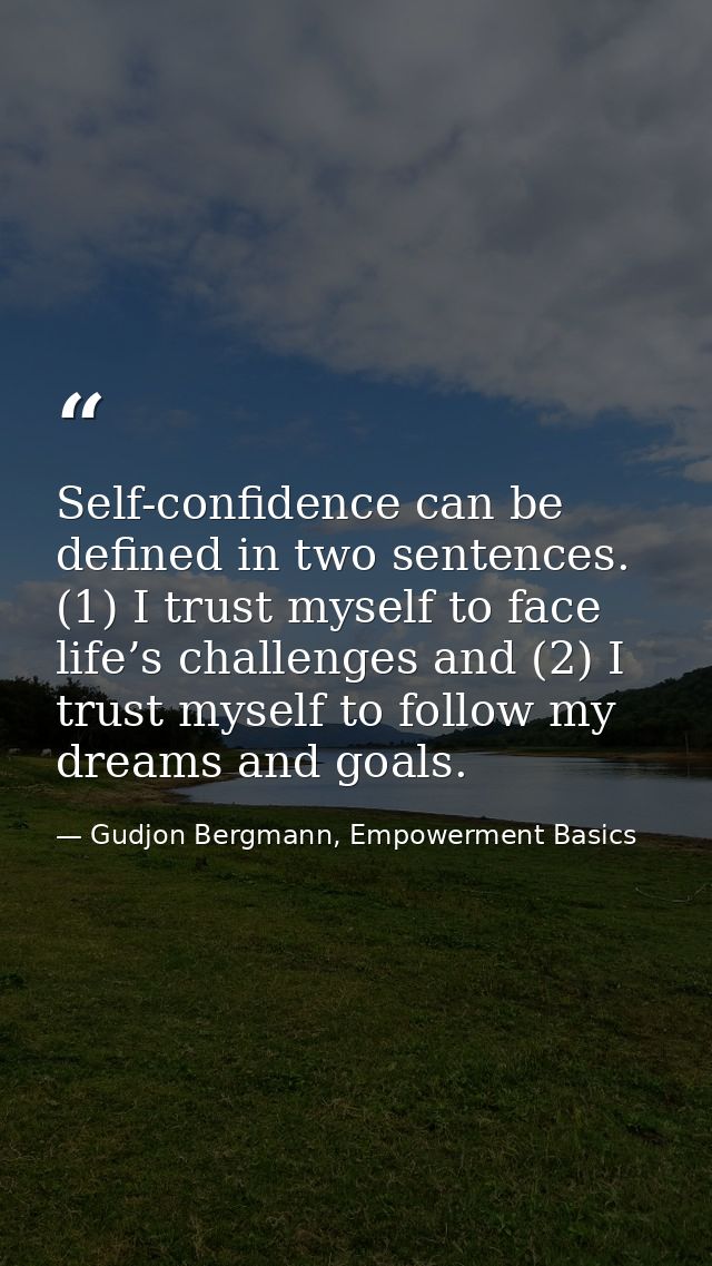 Self-confidence can be defined in two sentences. (1) I trust myself to face life’s challenges and (2) I trust myself to  — Gudjon Bergmann, Empowerment Basics
