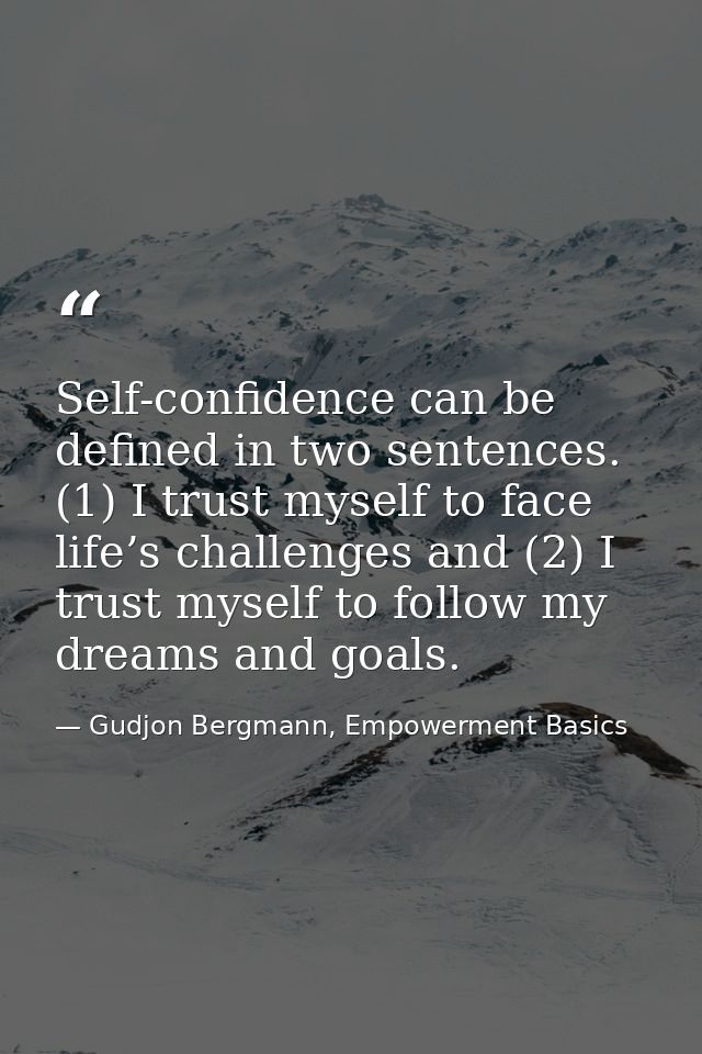 Self-confidence can be defined in two sentences. (1) I trust myself to face life’s challenges and (2) I trust myself to  — Gudjon Bergmann, Empowerment Basics