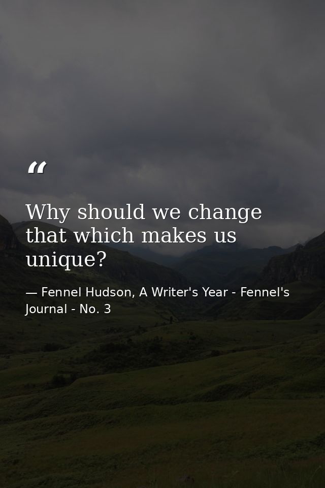 Why should we change that which makes us unique? — Fennel Hudson, A Writer's Year - Fennel's Journal - No. 3