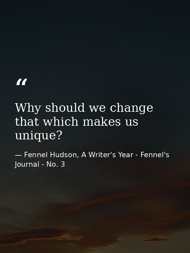Why should we change that which makes us unique? — Fennel Hudson, A Writer's Year - Fennel's Journal - No. 3